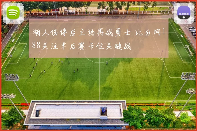 湖人伤停后主场再战勇士 比分网188关注季后赛卡位关键战