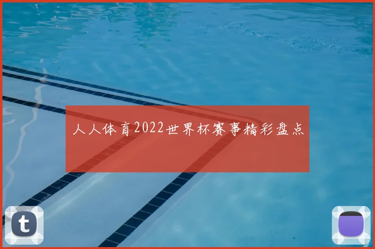 人人体育2022世界杯赛事精彩盘点