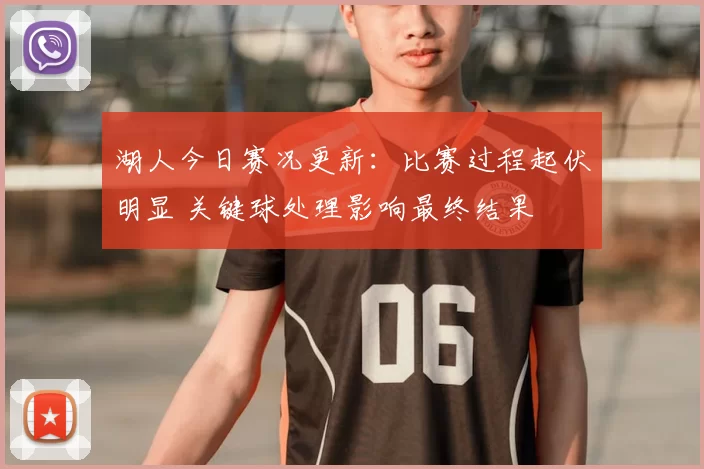 湖人今日赛况更新：比赛过程起伏明显 关键球处理影响最终结果