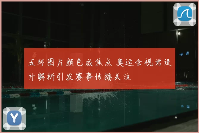 五环图片颜色成焦点 奥运会视觉设计解析引发赛事传播关注