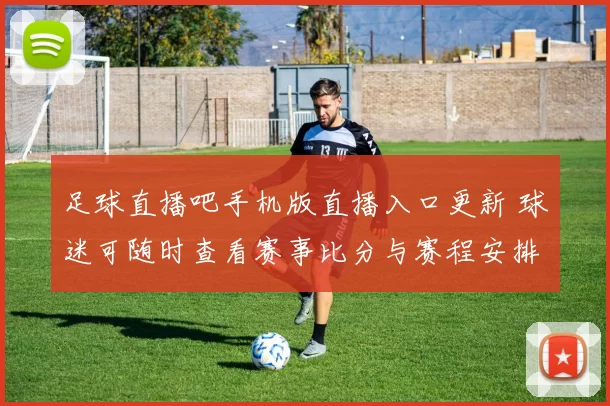 足球直播吧手机版直播入口更新 球迷可随时查看赛事比分与赛程安排