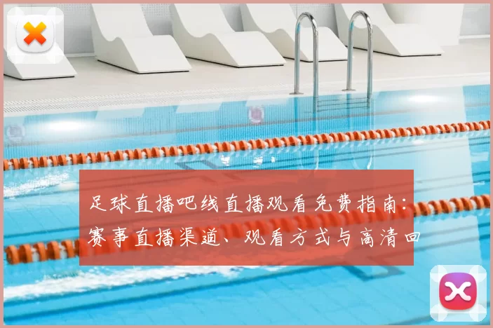 足球直播吧线直播观看免费指南：赛事直播渠道、观看方式与高清回放入口解析