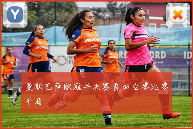 曼联巴萨欧冠半决赛首回合零比零平局