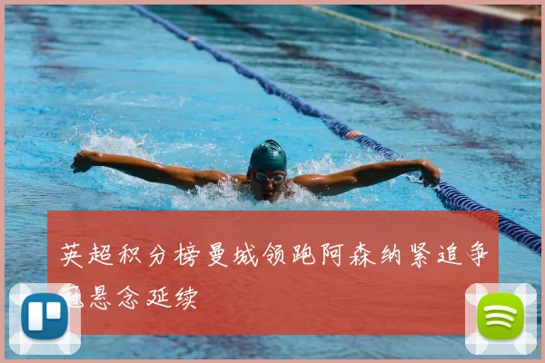 英超积分榜曼城领跑阿森纳紧追争冠悬念延续