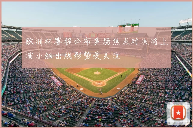 欧洲杯赛程公布多场焦点对决将上演小组出线形势受关注