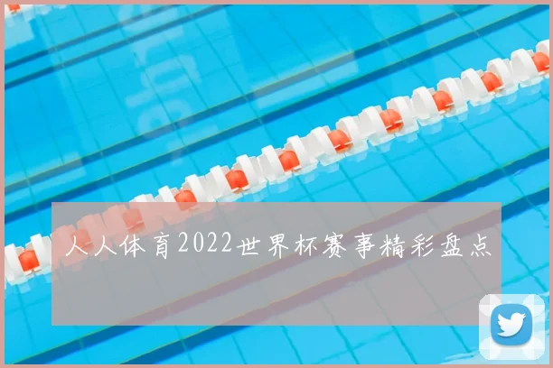 人人体育2022世界杯赛事精彩盘点
