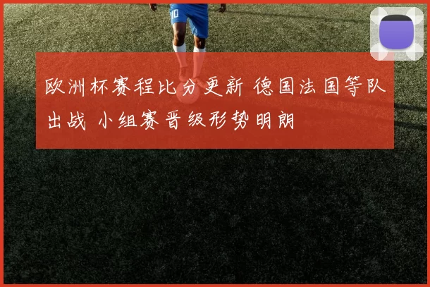欧洲杯赛程比分更新 德国法国等队出战 小组赛晋级形势明朗