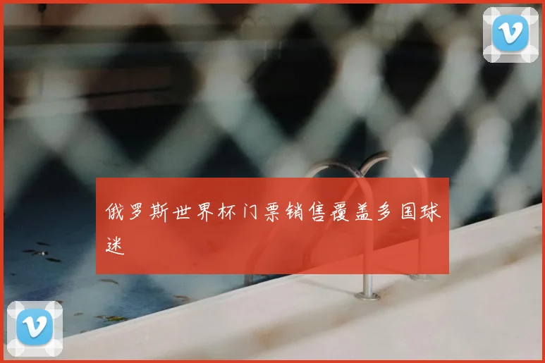 俄罗斯世界杯门票销售覆盖多国球迷