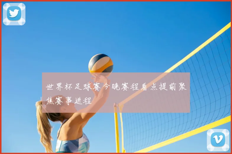 世界杯足球赛今晚赛程看点提前聚焦赛事进程