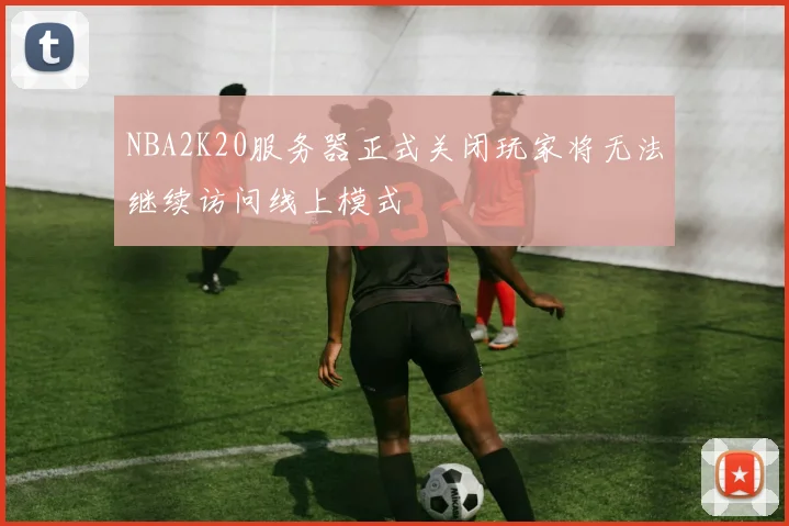 NBA2K20服务器正式关闭玩家将无法继续访问线上模式