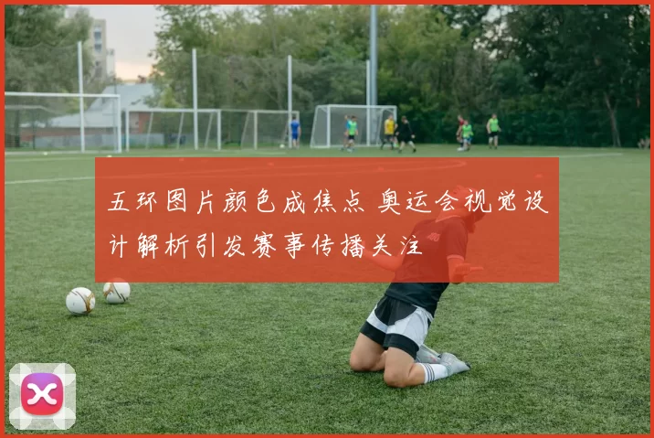 五环图片颜色成焦点 奥运会视觉设计解析引发赛事传播关注